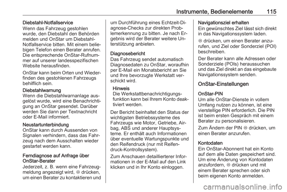 OPEL CASCADA 2016.5  Betriebsanleitung (in German) Instrumente, Bedienelemente115Diebstahl-Notfallservice
Wenn das Fahrzeug gestohlen
wurde, den Diebstahl den Behörden
melden und OnStar um Diebstahl-
Notfallservice bitten. Mit einem belie‐ bigen Te