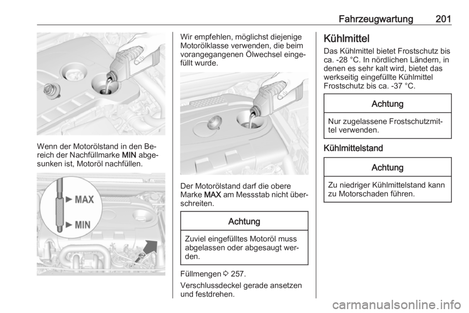 OPEL CASCADA 2016.5 Betriebsanleitung (in German) Fahrzeugwartung201
Wenn der Motorölstand in den Be‐
reich der Nachfüllmarke MIN abge‐
sunken ist, Motoröl nachfüllen.
Wir empfehlen, möglichst diejenige
Motorölklasse verwenden, die beim
vo OPEL CASCADA 2016.5 Betriebsanleitung (in German) Fahrzeugwartung201
Wenn der Motorölstand in den Be‐
reich der Nachfüllmarke MIN abge‐
sunken ist, Motoröl nachfüllen.
Wir empfehlen, möglichst diejenige
Motorölklasse verwenden, die beim
vo