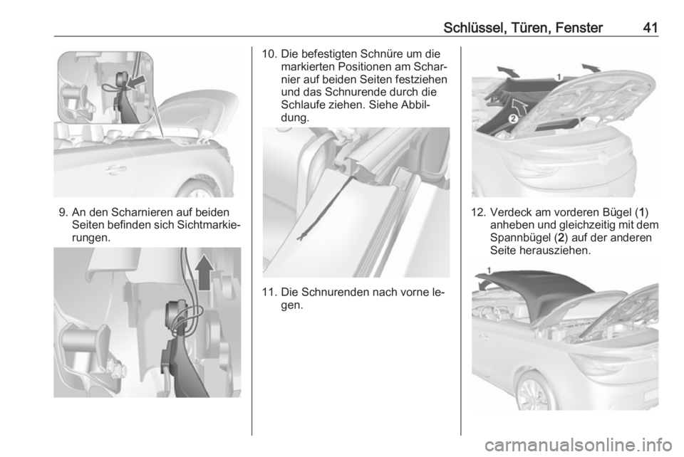 OPEL CASCADA 2016.5  Betriebsanleitung (in German) Schlüssel, Türen, Fenster41
9. An den Scharnieren auf beidenSeiten befinden sich Sichtmarkie‐rungen.
10. Die befestigten Schnüre um die markierten Positionen am Schar‐
nier auf beiden Seiten fe