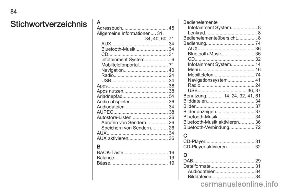OPEL CASCADA 2017 Infotainment-Handbuch (in German) 84StichwortverzeichnisAAdressbuch................................... 45Allgemeine Informationen ....31,
34, 40, 60, 71
AUX ........................................... 34
Bluetooth-Musik .............. OPEL CASCADA 2017 Infotainment-Handbuch (in German) 84StichwortverzeichnisAAdressbuch................................... 45Allgemeine Informationen ....31,
34, 40, 60, 71
AUX ........................................... 34
Bluetooth-Musik ..............