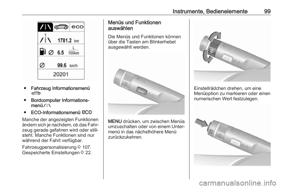 OPEL CASCADA 2017  Betriebsanleitung (in German) Instrumente, Bedienelemente99
●Fahrzeug Informationsmenü
X
● Bordcomputer Informations‐
menü W
● ECO-Informationsmenü  s
Manche der angezeigten Funktionen
ändern sich je nachdem, ob das Fa