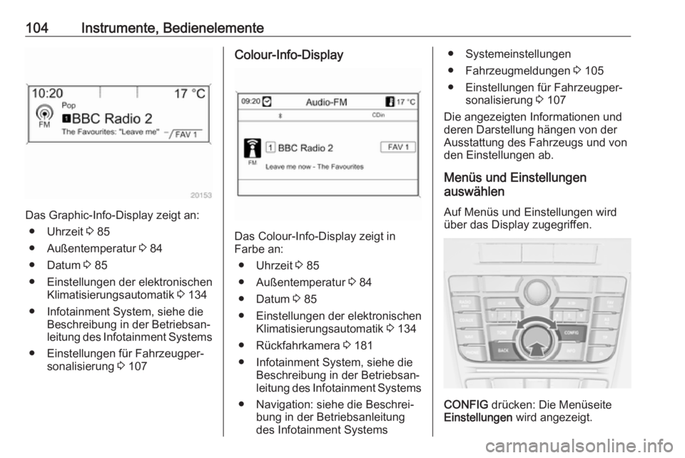 OPEL CASCADA 2017  Betriebsanleitung (in German) 104Instrumente, Bedienelemente
Das Graphic-Info-Display zeigt an:● Uhrzeit  3 85
● Außentemperatur  3 84
● Datum  3 85
● Einstellungen der elektronischen Klimatisierungsautomatik  3 134
● I