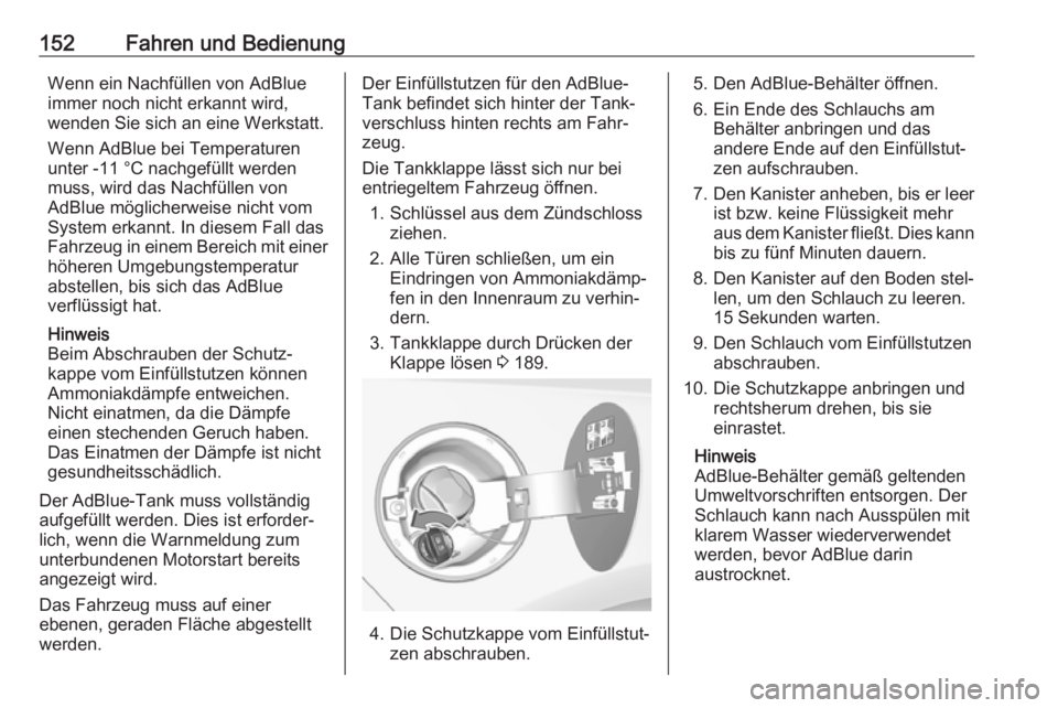 OPEL CASCADA 2017  Betriebsanleitung (in German) 152Fahren und BedienungWenn ein Nachfüllen von AdBlue
immer noch nicht erkannt wird,
wenden Sie sich an eine Werkstatt.
Wenn AdBlue bei Temperaturen
unter -11 °C nachgefüllt werden
muss, wird das N