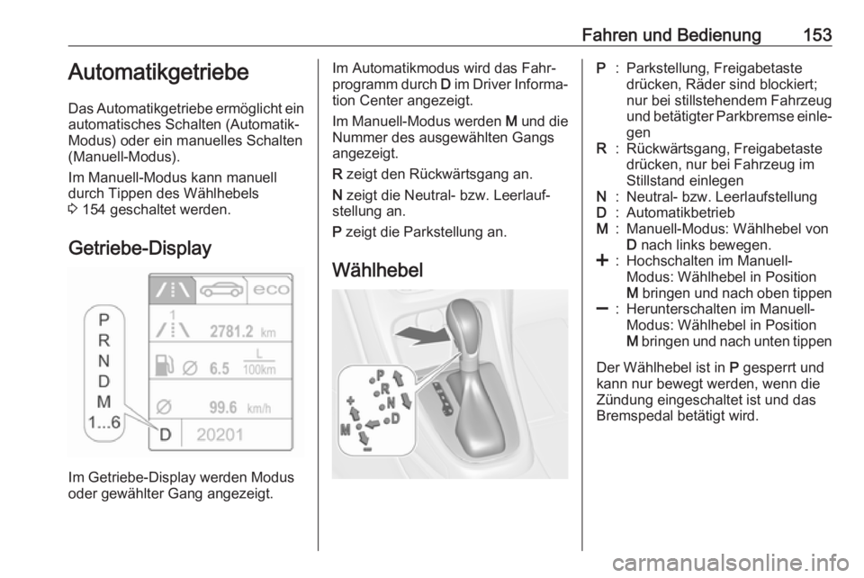 OPEL CASCADA 2017  Betriebsanleitung (in German) Fahren und Bedienung153Automatikgetriebe
Das Automatikgetriebe ermöglicht ein
automatisches Schalten (Automatik-
Modus) oder ein manuelles Schalten
(Manuell-Modus).
Im Manuell-Modus kann manuell
durc