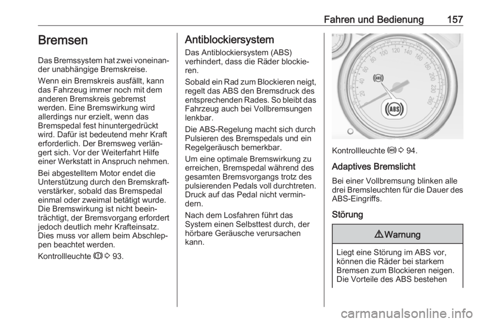 OPEL CASCADA 2017  Betriebsanleitung (in German) Fahren und Bedienung157Bremsen
Das Bremssystem hat zwei voneinan‐
der unabhängige Bremskreise.
Wenn ein Bremskreis ausfällt, kann
das Fahrzeug immer noch mit dem
anderen Bremskreis gebremst
werden