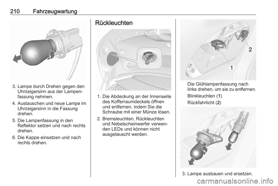 OPEL CASCADA 2017  Betriebsanleitung (in German) 210Fahrzeugwartung
3. Lampe durch Drehen gegen denUhrzeigersinn aus der Lampen‐
fassung nehmen.
4. Austauschen und neue Lampe im
Uhrzeigersinn in die Fassung
drehen.
5. Die Lampenfassung in den Refl