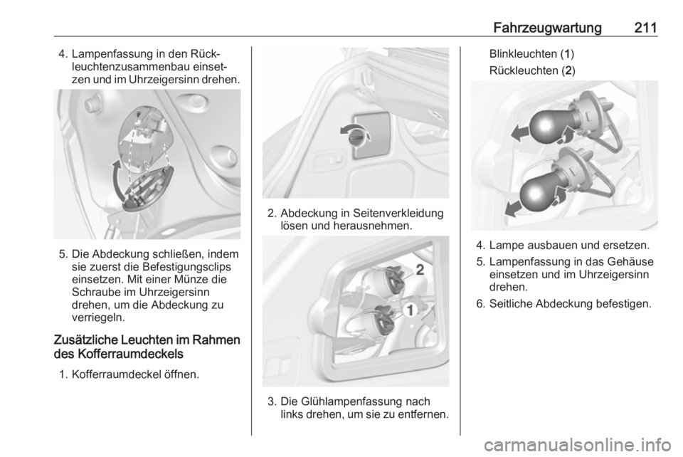 OPEL CASCADA 2017  Betriebsanleitung (in German) Fahrzeugwartung2114. Lampenfassung in den Rück‐leuchtenzusammenbau einset‐
zen und im Uhrzeigersinn drehen.
5. Die Abdeckung schließen, indem sie zuerst die Befestigungsclips
einsetzen. Mit eine