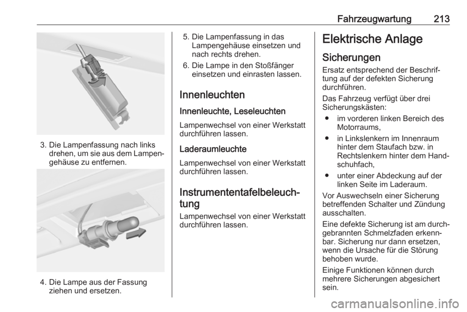 OPEL CASCADA 2017  Betriebsanleitung (in German) Fahrzeugwartung213
3. Die Lampenfassung nach linksdrehen, um sie aus dem Lampen‐
gehäuse zu entfernen.
4. Die Lampe aus der Fassung ziehen und ersetzen.
5. Die Lampenfassung in dasLampengehäuse ei