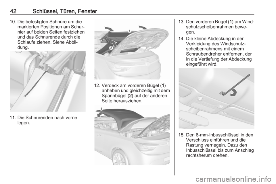 OPEL CASCADA 2017  Betriebsanleitung (in German) 42Schlüssel, Türen, Fenster10. Die befestigten Schnüre um diemarkierten Positionen am Schar‐
nier auf beiden Seiten festziehen
und das Schnurende durch die
Schlaufe ziehen. Siehe Abbil‐
dung.
1