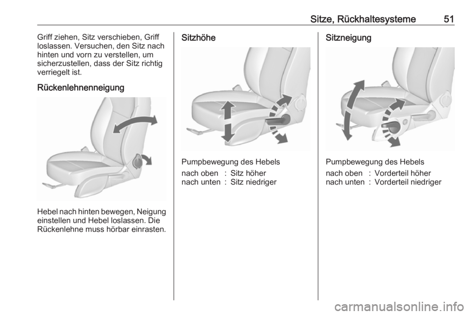 OPEL CASCADA 2017  Betriebsanleitung (in German) Sitze, Rückhaltesysteme51Griff ziehen, Sitz verschieben, Griff
loslassen. Versuchen, den Sitz nach
hinten und vorn zu verstellen, um
sicherzustellen, dass der Sitz richtig verriegelt ist.
Rückenlehn