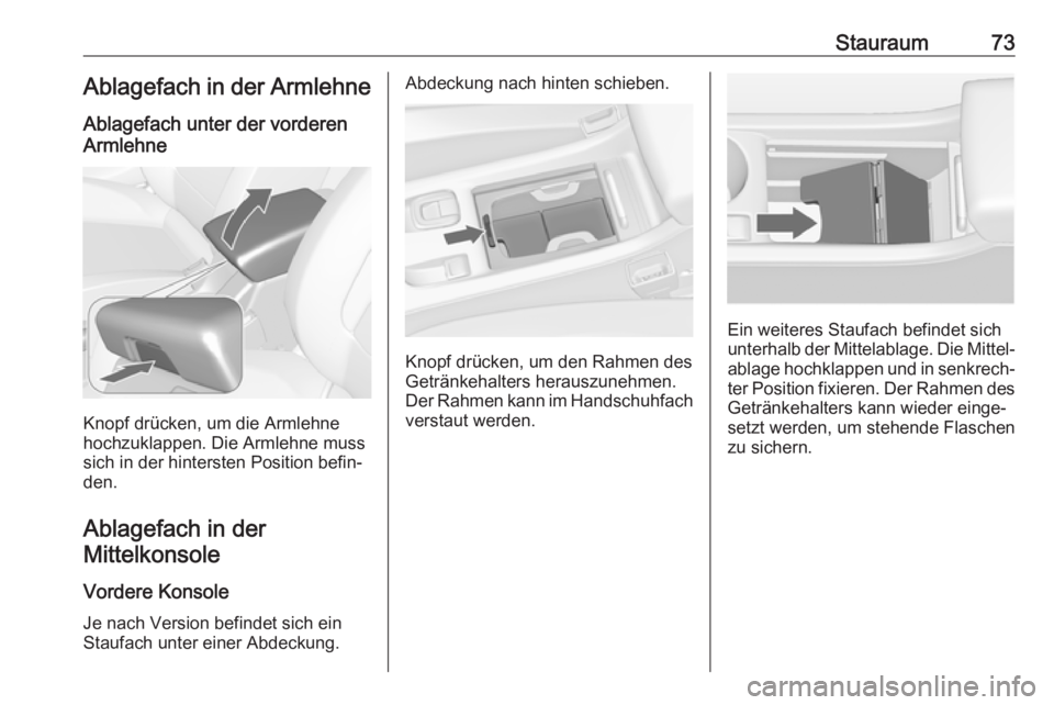 OPEL CASCADA 2017  Betriebsanleitung (in German) Stauraum73Ablagefach in der Armlehne
Ablagefach unter der vorderen
Armlehne
Knopf drücken, um die Armlehne
hochzuklappen. Die Armlehne muss
sich in der hintersten Position befin‐
den.
Ablagefach in