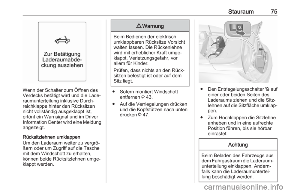 OPEL CASCADA 2017  Betriebsanleitung (in German) Stauraum75
Wenn der Schalter zum Öffnen des
Verdecks betätigt wird und die Lade‐
raumunterteilung inklusive Durch‐
reichklappe hinter den Rücksitzen
nicht vollständig ausgeklappt ist,
ertönt 