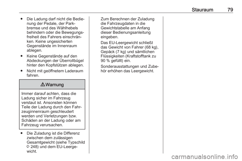 OPEL CASCADA 2017  Betriebsanleitung (in German) Stauraum79● Die Ladung darf nicht die Bedie‐nung der Pedale, der Park‐
bremse und des Wählhebels
behindern oder die Bewegungs‐
freiheit des Fahrers einschrän‐ ken. Keine ungesicherten
Gege
