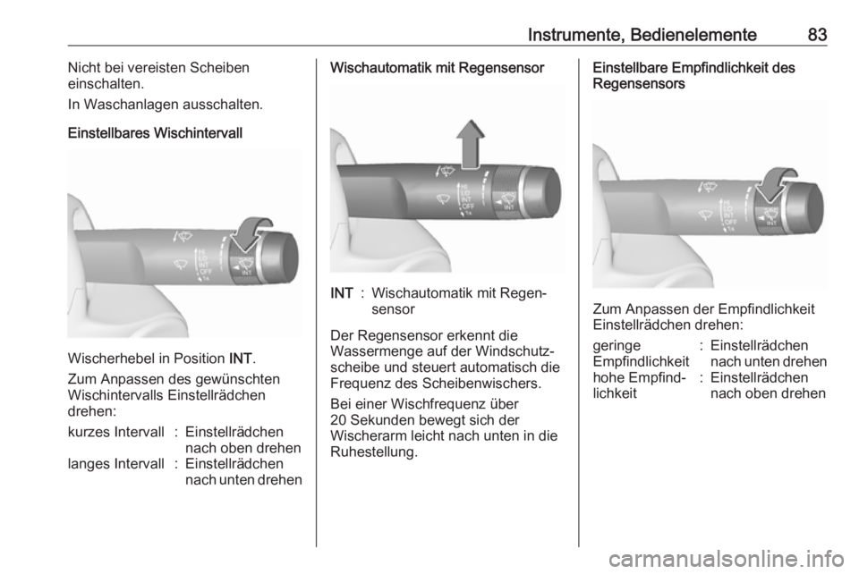 OPEL CASCADA 2017  Betriebsanleitung (in German) Instrumente, Bedienelemente83Nicht bei vereisten Scheiben
einschalten.
In Waschanlagen ausschalten.
Einstellbares Wischintervall
Wischerhebel in Position  INT.
Zum Anpassen des gewünschten
Wischinter