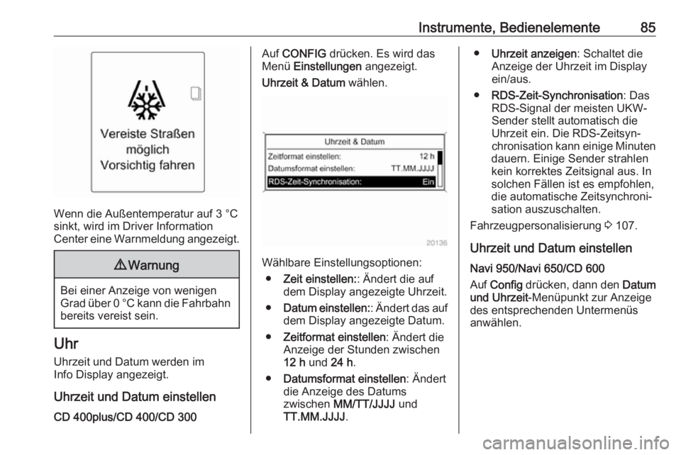 OPEL CASCADA 2017  Betriebsanleitung (in German) Instrumente, Bedienelemente85
Wenn die Außentemperatur auf 3 °Csinkt, wird im Driver Information
Center eine Warnmeldung angezeigt.
9 Warnung
Bei einer Anzeige von wenigen
Grad über 0 °C kann die 
