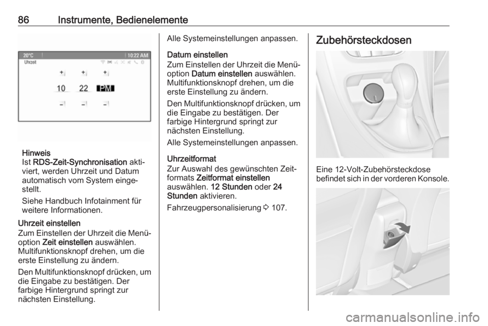 OPEL CASCADA 2017  Betriebsanleitung (in German) 86Instrumente, Bedienelemente
Hinweis
Ist  RDS-Zeit-Synchronisation  akti‐
viert, werden Uhrzeit und Datum automatisch vom System einge‐
stellt.
Siehe Handbuch Infotainment für
weitere Informatio
