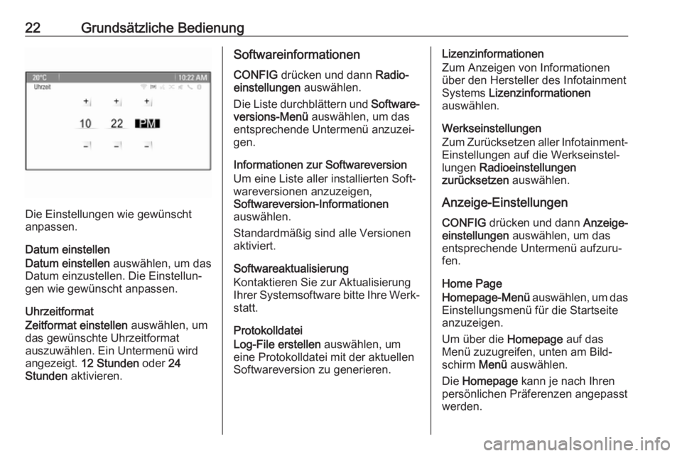 OPEL CASCADA 2017.5  Infotainment-Handbuch (in German) 22Grundsätzliche Bedienung
Die Einstellungen wie gewünscht
anpassen.
Datum einstellen
Datum einstellen  auswählen, um das
Datum einzustellen. Die Einstellun‐
gen wie gewünscht anpassen.
Uhrzeitf