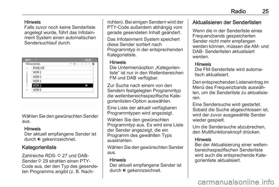 OPEL CASCADA 2017.5  Infotainment-Handbuch (in German) Radio25Hinweis
Falls zuvor noch keine Senderliste
angelegt wurde, führt das Infotain‐
ment System einen automatischen
Sendersuchlauf durch.
Wählen Sie den gewünschten Sender
aus.
Hinweis
Der aktu