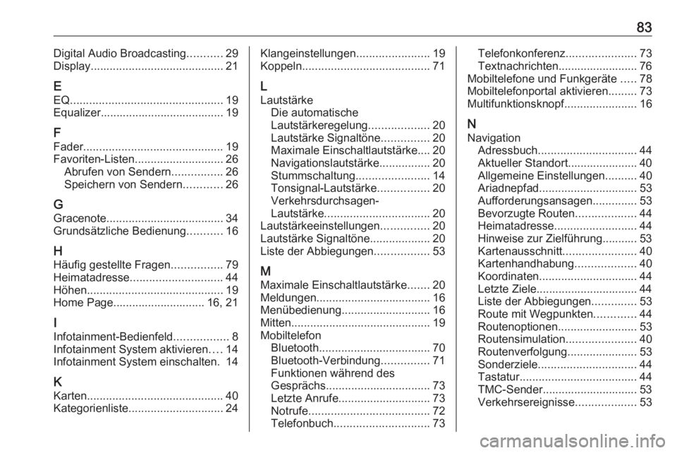 OPEL CASCADA 2017.5 Infotainment-Handbuch (in German) 83Digital Audio Broadcasting...........29
Display .......................................... 21
E EQ ................................................ 19
Equalizer...................................... OPEL CASCADA 2017.5 Infotainment-Handbuch (in German) 83Digital Audio Broadcasting...........29
Display .......................................... 21
E EQ ................................................ 19
Equalizer......................................
