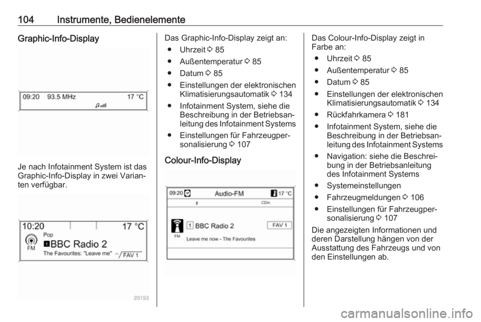 OPEL CASCADA 2017.5  Betriebsanleitung (in German) 104Instrumente, BedienelementeGraphic-Info-Display
Je nach Infotainment System ist das
Graphic-Info-Display in zwei Varian‐
ten verfügbar.
Das Graphic-Info-Display zeigt an:
● Uhrzeit  3 85
● A