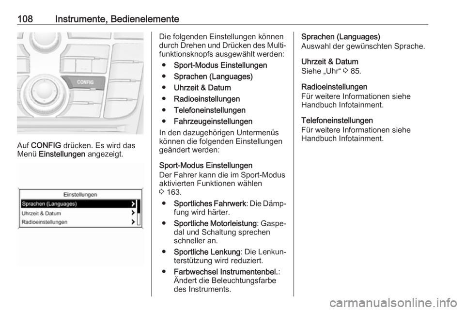 OPEL CASCADA 2017.5  Betriebsanleitung (in German) 108Instrumente, Bedienelemente
Auf CONFIG  drücken. Es wird das
Menü  Einstellungen  angezeigt.
Die folgenden Einstellungen können
durch Drehen und Drücken des Multi‐
funktionsknopfs ausgewählt