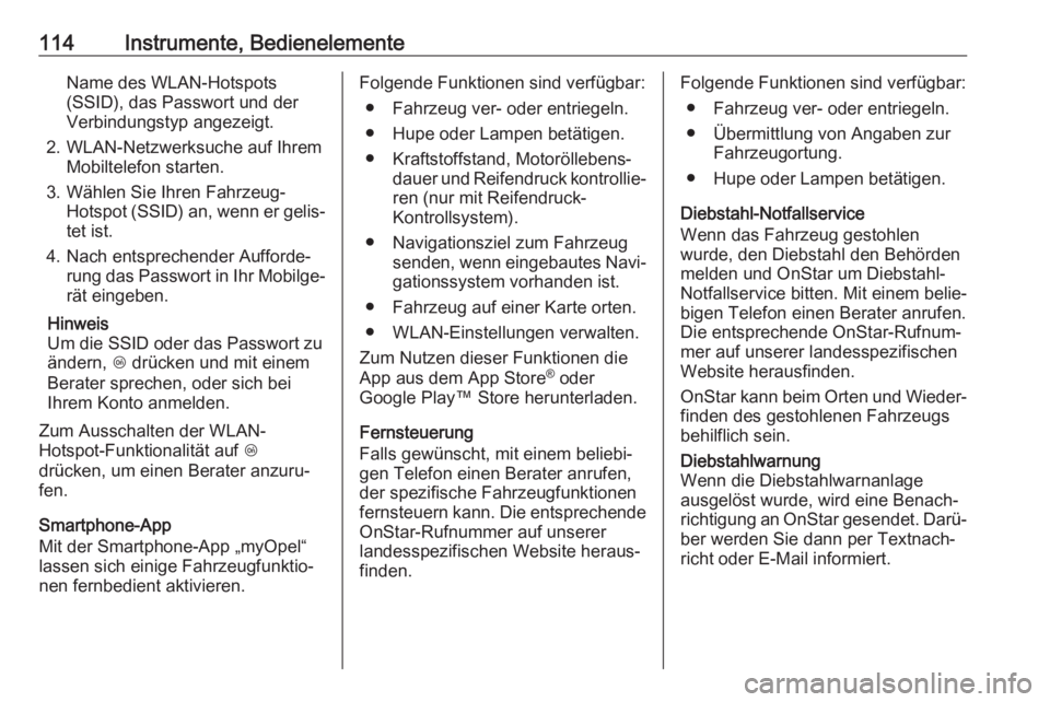 OPEL CASCADA 2017.5  Betriebsanleitung (in German) 114Instrumente, BedienelementeName des WLAN-Hotspots
(SSID), das Passwort und der
Verbindungstyp angezeigt.
2. WLAN-Netzwerksuche auf Ihrem Mobiltelefon starten.
3. Wählen Sie Ihren Fahrzeug- Hotspot