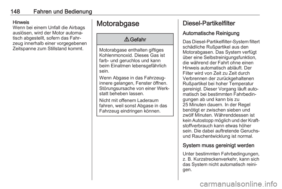 OPEL CASCADA 2017.5  Betriebsanleitung (in German) 148Fahren und BedienungHinweis
Wenn bei einem Unfall die Airbags
auslösen, wird der Motor automa‐
tisch abgestellt, sofern das Fahr‐
zeug innerhalb einer vorgegebenen
Zeitspanne zum Stillstand ko