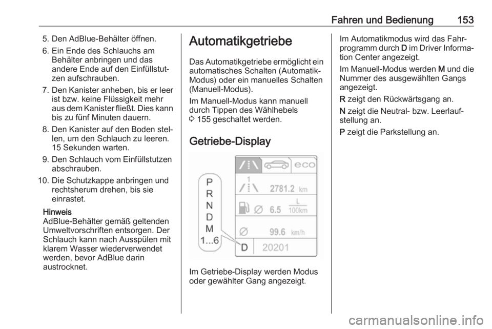 OPEL CASCADA 2017.5  Betriebsanleitung (in German) Fahren und Bedienung1535. Den AdBlue-Behälter öffnen.
6. Ein Ende des Schlauchs am Behälter anbringen und dasandere Ende auf den Einfüllstut‐zen aufschrauben.
7. Den Kanister anheben, bis er lee