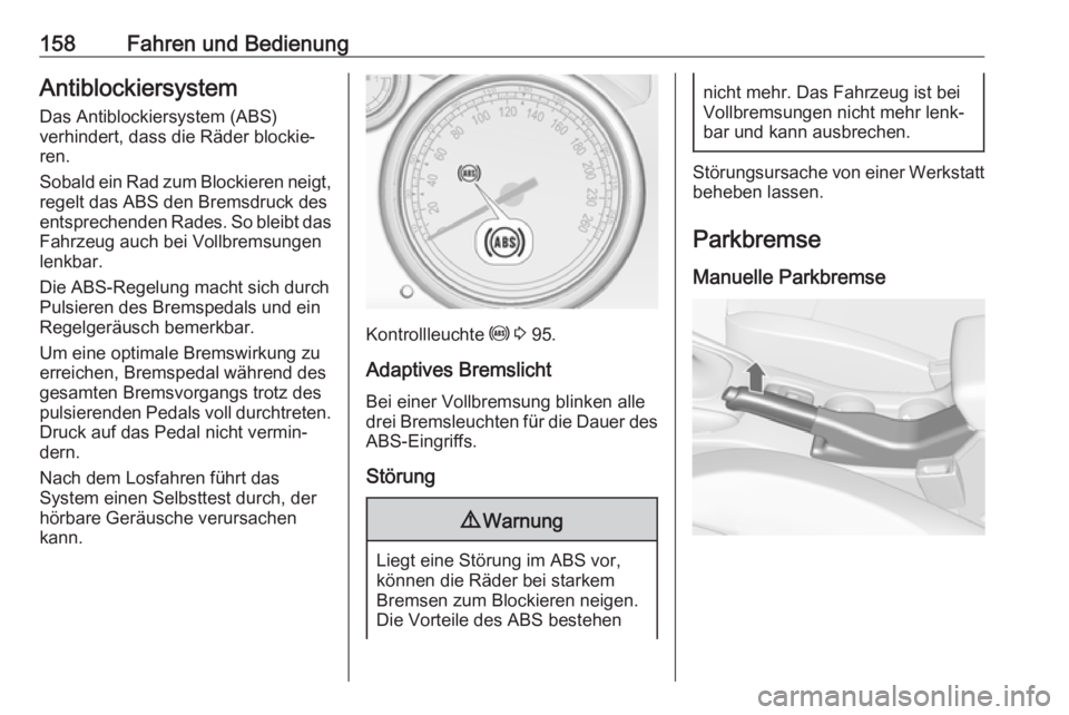 OPEL CASCADA 2017.5  Betriebsanleitung (in German) 158Fahren und BedienungAntiblockiersystem
Das Antiblockiersystem (ABS)
verhindert, dass die Räder blockie‐
ren.
Sobald ein Rad zum Blockieren neigt, regelt das ABS den Bremsdruck des
entsprechenden