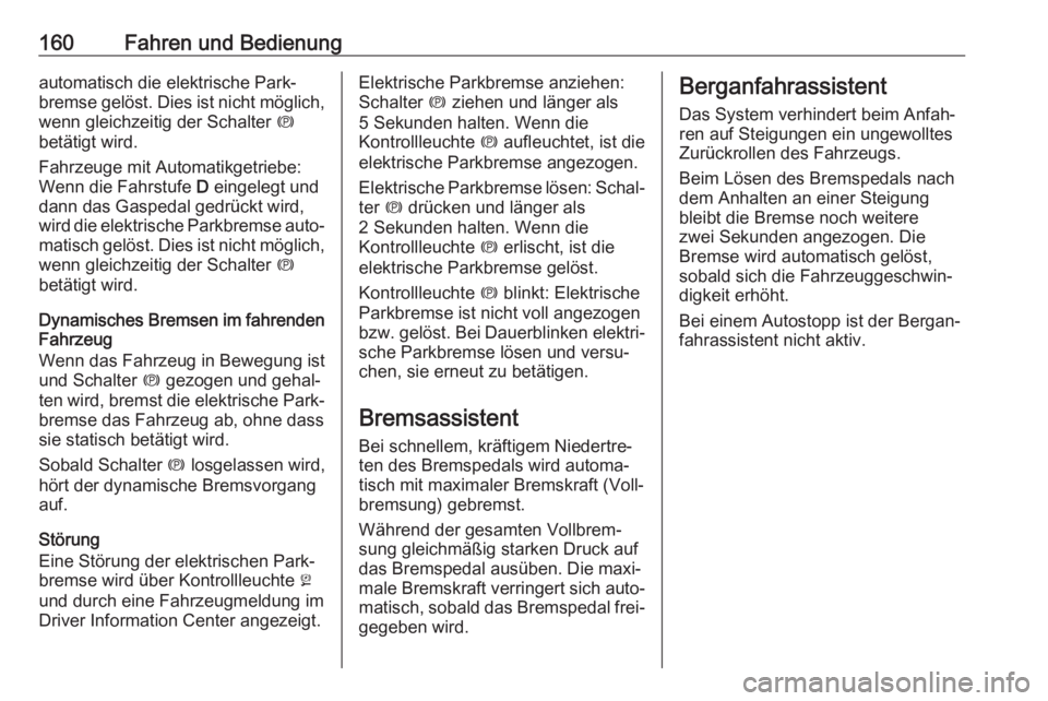 OPEL CASCADA 2017.5  Betriebsanleitung (in German) 160Fahren und Bedienungautomatisch die elektrische Park‐
bremse gelöst. Dies ist nicht möglich, wenn gleichzeitig der Schalter  m
betätigt wird.
Fahrzeuge mit Automatikgetriebe:
Wenn die Fahrstuf