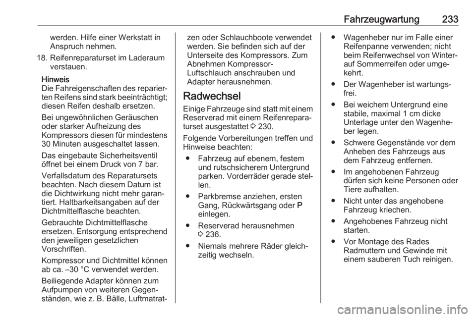 OPEL CASCADA 2017.5  Betriebsanleitung (in German) Fahrzeugwartung233werden. Hilfe einer Werkstatt in
Anspruch nehmen.
18. Reifenreparaturset im Laderaum verstauen.
Hinweis
Die Fahreigenschaften des reparier‐
ten Reifens sind stark beeinträchtigt;
