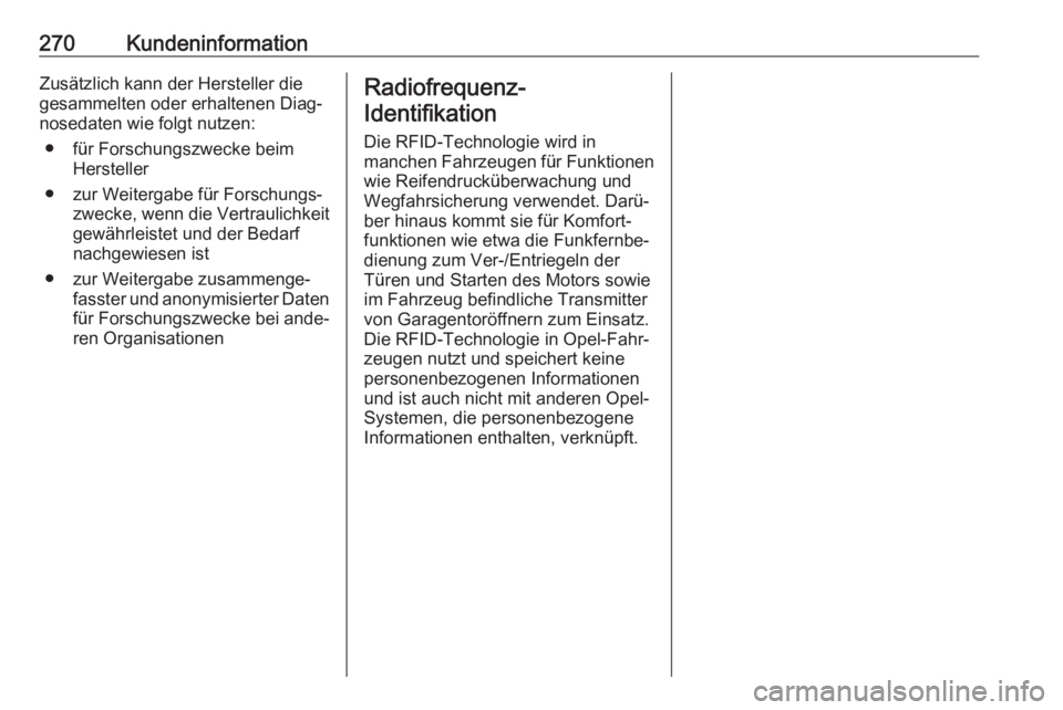 OPEL CASCADA 2017.5  Betriebsanleitung (in German) 270KundeninformationZusätzlich kann der Hersteller diegesammelten oder erhaltenen Diag‐
nosedaten wie folgt nutzen:
● für Forschungszwecke beim Hersteller
● zur Weitergabe für Forschungs‐ z