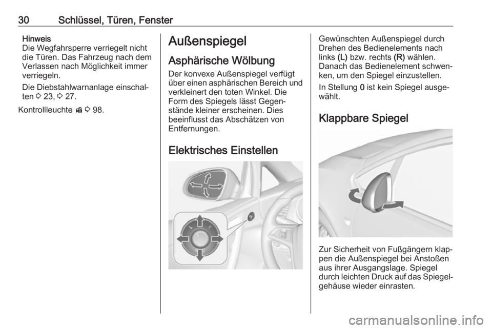 OPEL CASCADA 2017.5  Betriebsanleitung (in German) 30Schlüssel, Türen, FensterHinweis
Die Wegfahrsperre verriegelt nicht
die Türen. Das Fahrzeug nach dem
Verlassen nach Möglichkeit immer
verriegeln.
Die Diebstahlwarnanlage einschal‐
ten  3 23,  