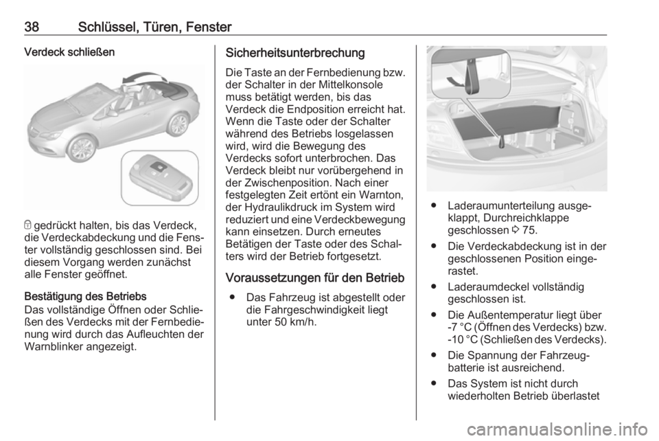 OPEL CASCADA 2017.5  Betriebsanleitung (in German) 38Schlüssel, Türen, FensterVerdeck schließen
e gedrückt halten, bis das Verdeck,
die Verdeckabdeckung und die Fens‐
ter vollständig geschlossen sind. Bei
diesem Vorgang werden zunächst
alle Fe
