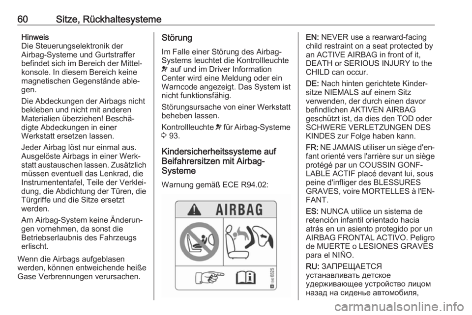 OPEL CASCADA 2017.5  Betriebsanleitung (in German) 60Sitze, RückhaltesystemeHinweis
Die Steuerungselektronik der
Airbag-Systeme und Gurtstraffer
befindet sich im Bereich der Mittel‐
konsole. In diesem Bereich keine
magnetischen Gegenstände able‐