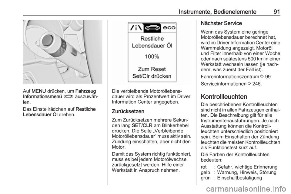 OPEL CASCADA 2017.5  Betriebsanleitung (in German) Instrumente, Bedienelemente91
Auf MENU  drücken, um  Fahrzeug
Informationsmenü  X  auszuwäh‐
len.
Das Einstellrädchen auf  Restliche
Lebensdauer Öl  drehen.Die verbleibende Motoröllebens‐
da