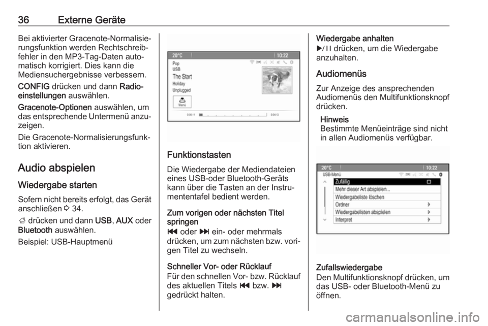 OPEL CASCADA 2018  Infotainment-Handbuch (in German) 36Externe GeräteBei aktivierter Gracenote-Normalisie‐
rungsfunktion werden Rechtschreib‐
fehler in den MP3-Tag-Daten auto‐
matisch korrigiert. Dies kann die
Mediensuchergebnisse verbessern.
CON