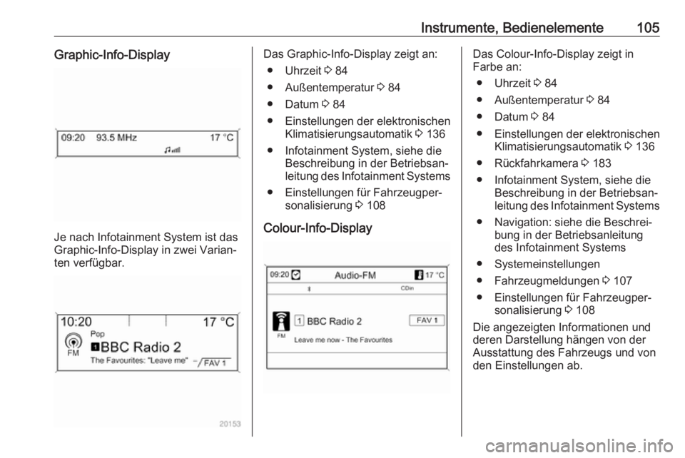 OPEL CASCADA 2018.5  Betriebsanleitung (in German) Instrumente, Bedienelemente105Graphic-Info-Display
Je nach Infotainment System ist das
Graphic-Info-Display in zwei Varian‐
ten verfügbar.
Das Graphic-Info-Display zeigt an:
● Uhrzeit  3 84
● A