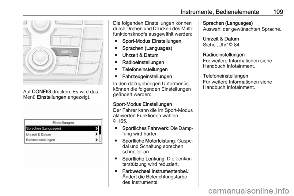 OPEL CASCADA 2018.5  Betriebsanleitung (in German) Instrumente, Bedienelemente109
Auf CONFIG  drücken. Es wird das
Menü  Einstellungen  angezeigt.
Die folgenden Einstellungen können
durch Drehen und Drücken des Multi‐
funktionsknopfs ausgewählt