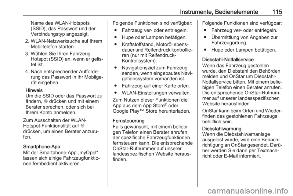 OPEL CASCADA 2018.5  Betriebsanleitung (in German) Instrumente, Bedienelemente115Name des WLAN-Hotspots
(SSID), das Passwort und der
Verbindungstyp angezeigt.
2. WLAN-Netzwerksuche auf Ihrem Mobiltelefon starten.
3. Wählen Sie Ihren Fahrzeug- Hotspot