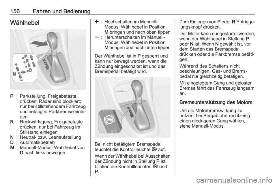 OPEL CASCADA 2018.5  Betriebsanleitung (in German) 156Fahren und BedienungWählhebelP:Parkstellung, Freigabetaste
drücken, Räder sind blockiert;
nur bei stillstehendem Fahrzeug
und betätigter Parkbremse einle‐ genR:Rückwärtsgang, Freigabetaste
