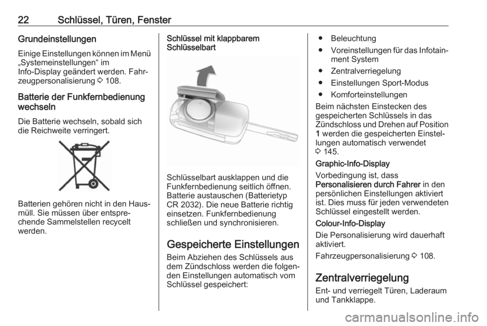 OPEL CASCADA 2018.5  Betriebsanleitung (in German) 22Schlüssel, Türen, FensterGrundeinstellungen
Einige Einstellungen können im Menü „Systemeinstellungen“ im
Info-Display geändert werden. Fahr‐
zeugpersonalisierung  3 108.
Batterie der Funk
