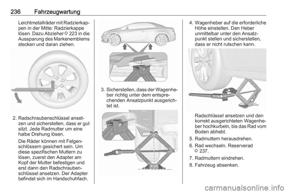 OPEL CASCADA 2018.5  Betriebsanleitung (in German) 236FahrzeugwartungLeichtmetallräder mit Radzierkap‐
pen in der Mitte: Radzierkappe
lösen. Dazu Abzieher  3 223  in die
Aussparung des Markenemblems
stecken und daran ziehen.
2. Radschraubenschlüs