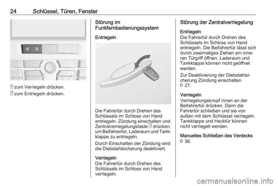 OPEL CASCADA 2018.5  Betriebsanleitung (in German) 24Schlüssel, Türen, Fenster
e zum Verriegeln drücken.
c  zum Entriegeln drücken.
Störung im
Funkfernbedienungssystem
Entriegeln
Die Fahrertür durch Drehen des
Schlüssels im Schloss von Hand
ent