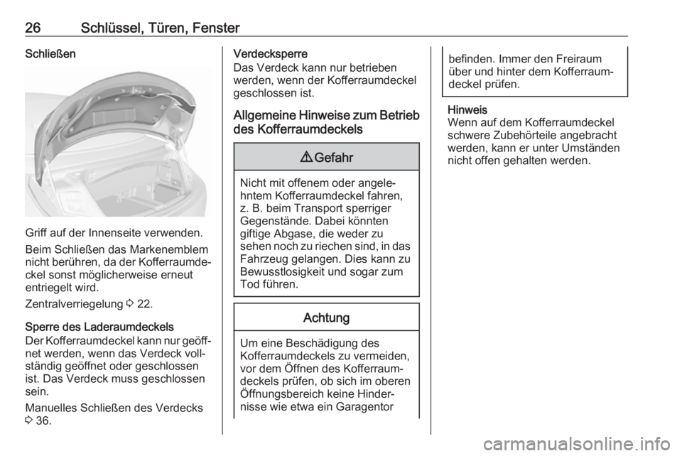 OPEL CASCADA 2018.5  Betriebsanleitung (in German) 26Schlüssel, Türen, FensterSchließen
Griff auf der Innenseite verwenden.
Beim Schließen das Markenemblem
nicht berühren, da der Kofferraumde‐ ckel sonst möglicherweise erneut
entriegelt wird.
