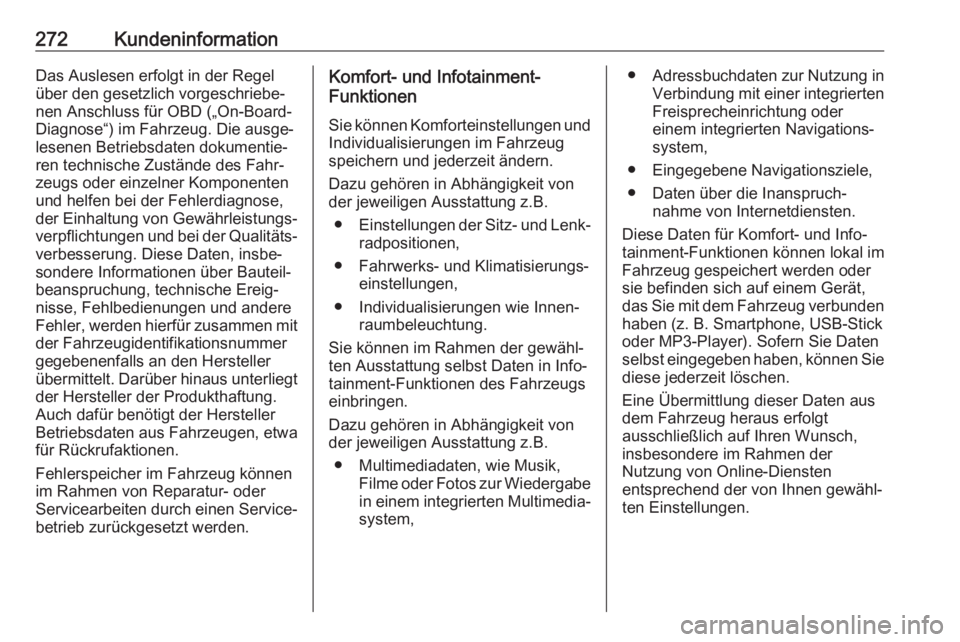 OPEL CASCADA 2018.5  Betriebsanleitung (in German) 272KundeninformationDas Auslesen erfolgt in der Regel
über den gesetzlich vorgeschriebe‐
nen Anschluss für OBD („On-Board-
Diagnose“) im Fahrzeug. Die ausge‐
lesenen Betriebsdaten dokumentie