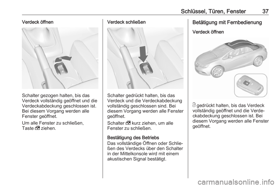OPEL CASCADA 2018.5  Betriebsanleitung (in German) Schlüssel, Türen, Fenster37Verdeck öffnen
Schalter gezogen halten, bis das
Verdeck vollständig geöffnet und die
Verdeckabdeckung geschlossen ist.
Bei diesem Vorgang werden alle
Fenster geöffnet.