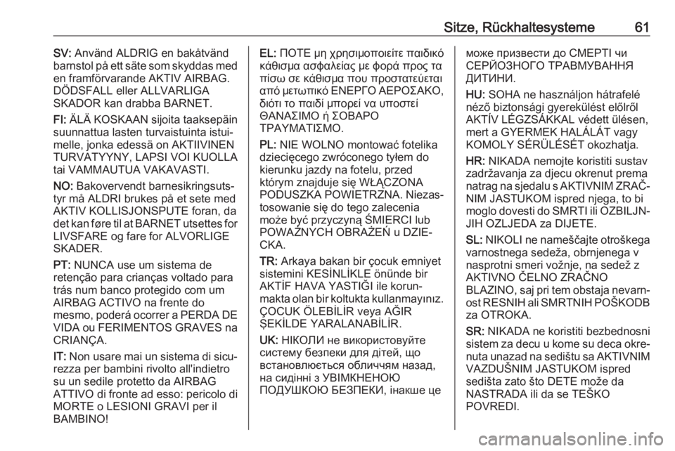 OPEL CASCADA 2018.5  Betriebsanleitung (in German) Sitze, Rückhaltesysteme61SV: Använd ALDRIG en bakåtvänd
barnstol på ett säte som skyddas med
en framförvarande AKTIV AIRBAG.
DÖDSFALL eller ALLVARLIGA
SKADOR kan drabba BARNET.
FI:  ÄLÄ KOSK