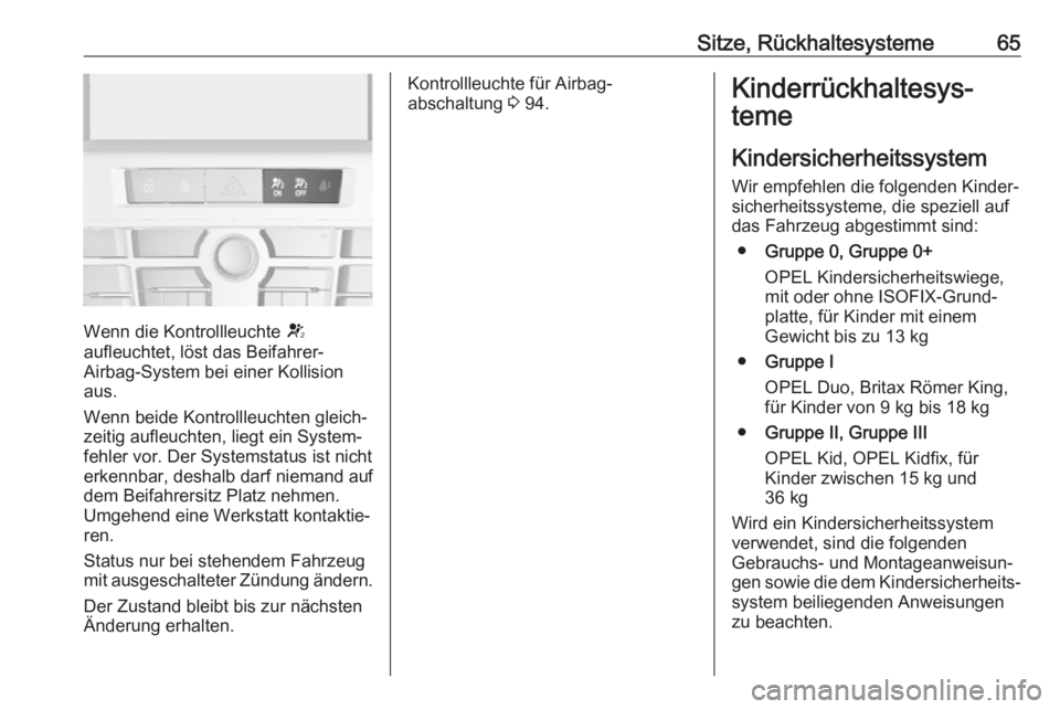 OPEL CASCADA 2018.5  Betriebsanleitung (in German) Sitze, Rückhaltesysteme65
Wenn die Kontrollleuchte V
aufleuchtet, löst das Beifahrer-
Airbag-System bei einer Kollision
aus.
Wenn beide Kontrollleuchten gleich‐ zeitig aufleuchten, liegt ein Syste