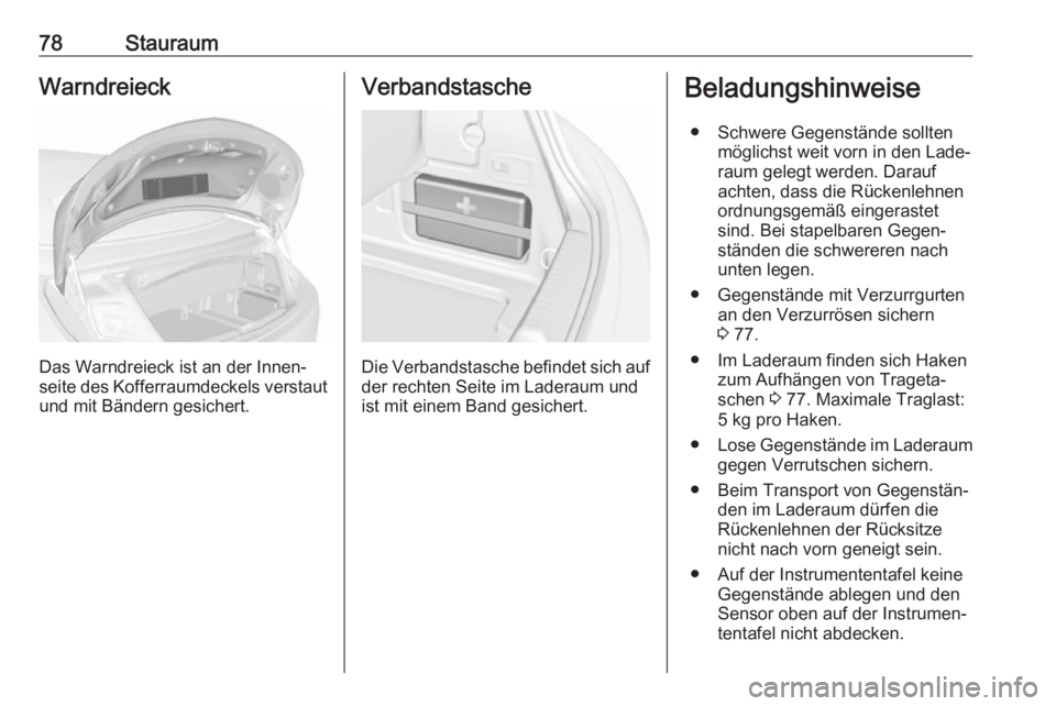 OPEL CASCADA 2018.5  Betriebsanleitung (in German) 78StauraumWarndreieck
Das Warndreieck ist an der Innen‐
seite des Kofferraumdeckels verstaut
und mit Bändern gesichert.
Verbandstasche
Die Verbandstasche befindet sich auf
der rechten Seite im Lade